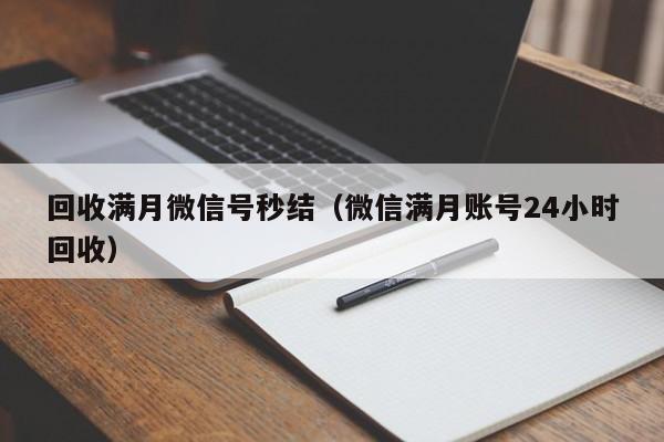 回收满月微信号秒结（微信满月账号24小时回收）