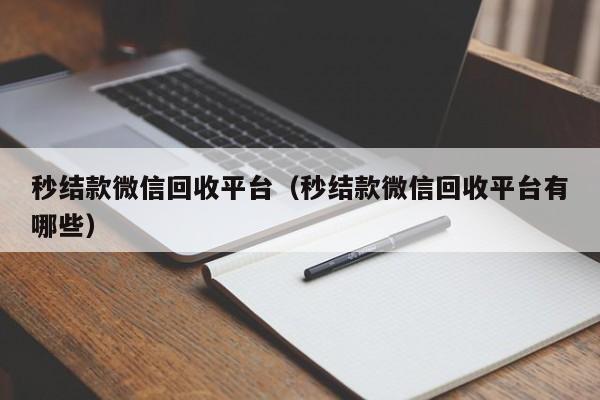 秒结款微信回收平台（秒结款微信回收平台有哪些）