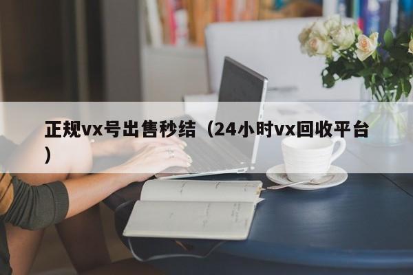 正规vx号出售秒结（24小时vx回收平台）