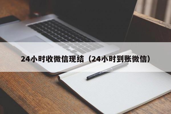 24小时收微信现结（24小时到账微信）