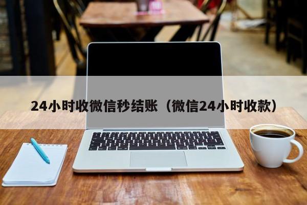 24小时收微信秒结账（微信24小时收款）