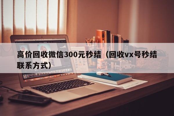 高价回收微信300元秒结（回收vx号秒结联系方式）