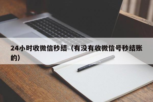 24小时收微信秒结（有没有收微信号秒结账的）