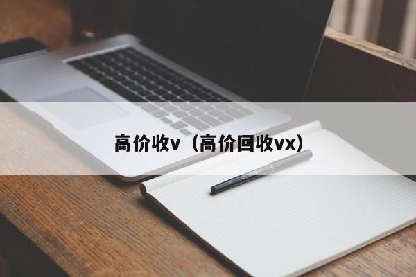 高价收v（高价回收vx）