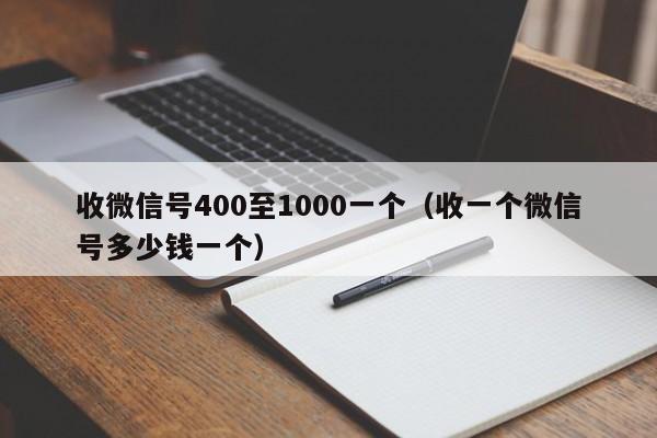 收微信号400至1000一个（收一个微信号多少钱一个）