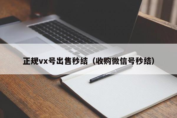 正规vx号出售秒结（收购微信号秒结）