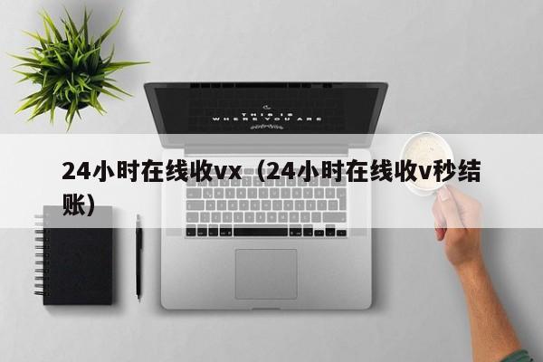 24小时在线收vx（24小时在线收v秒结账）