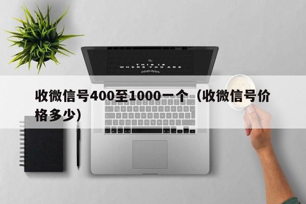 收微信号400至1000一个（收微信号价格多少）