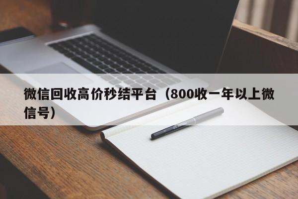 微信回收高价秒结平台（800收一年以上微信号）